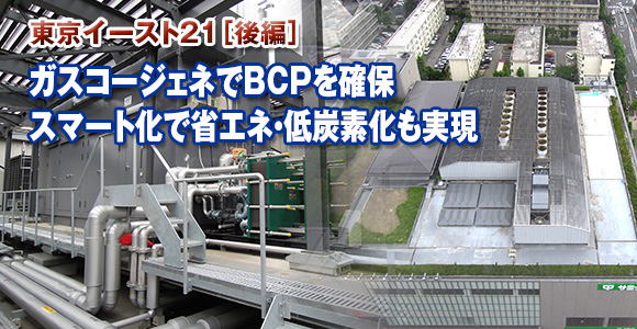 東京イースト21（後編）　ガスコージェネでBCPを確保　スマート化で省エネ・低炭素化も実現