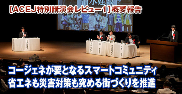［ACEJ特別講演会レビュー1］概要報告　コージェネが要となるスマートコミュニティ　省エネも災害対策も究める街づくりを推進