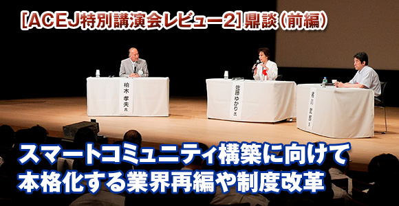 ［ACEJ特別講演会レビュー2］鼎談（前編）　スマートコミュニティ構築に向けて　本格化する業界再編や制度改革