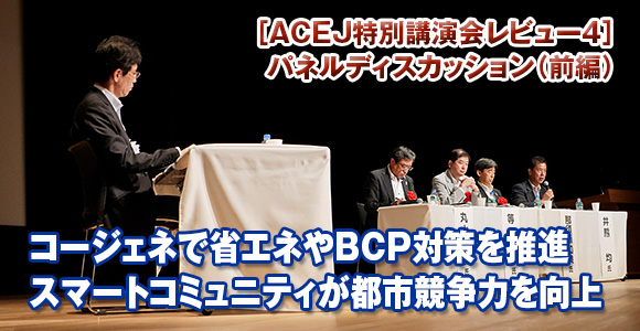 ［ACEJ特別講演会レビュー4］パネルディスカッション（前編）　コージェネで省エネやBCP対策を推進　スマートコミュニティが都市競争力を向上