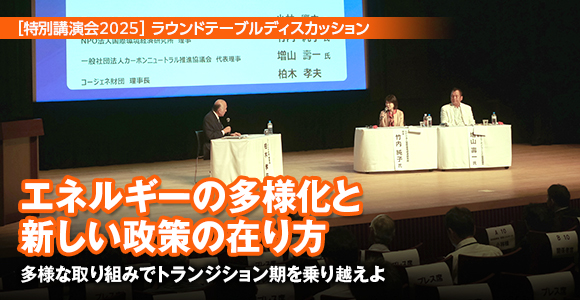 ［特別講演会2025］ラウンドテーブルディスカッション　エネルギーの多様化と新しい政策の在り方　多様な取り組みでトランジション期を乗り越えよ