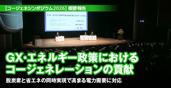 ［コージェネシンポジウム2026］概要　GX・エネルギー政策におけるコージェネレーションの貢献　脱炭素と省エネの同時実現で高まる電力需要に対応
