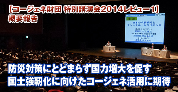 ［コージェネ財団 特別講演会2014レビュー1］概要報告　防災対策にとどまらず国力増大を促す　国土強靭化に向けたコージェネ活用に期待