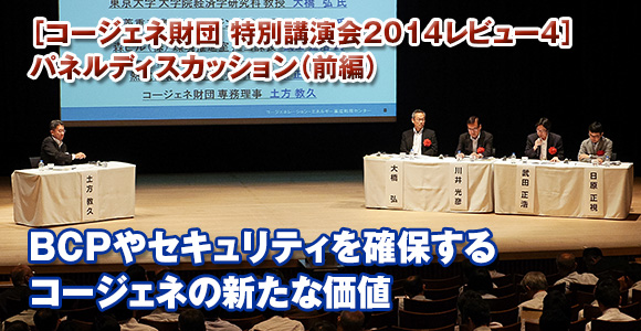 ［コージェネ財団 特別講演会2014レビュー4］パネルディスカッション（前編）　BCPやセキュリティを確保する　コージェネの新たな価値