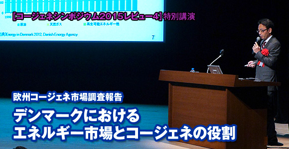 ［コージェネシンポジウム2015レビュー4］特別講演　欧州コージェネ市場調査報告　デンマークにおけるエネルギー市場とコージェネの役割
