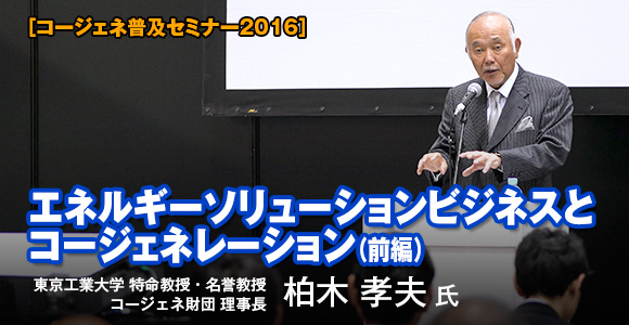 コージェネ普及セミナー2016　エネルギーソリューションビジネスとコージェネレーション＜前編＞