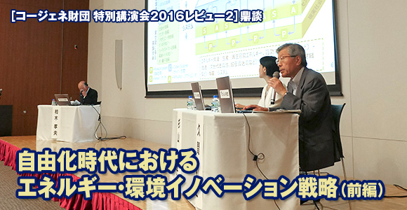 ［コージェネ財団 特別講演会2016レビュー2］　鼎談　自由化時代におけるエネルギー・環境イノベーション戦略（前編）