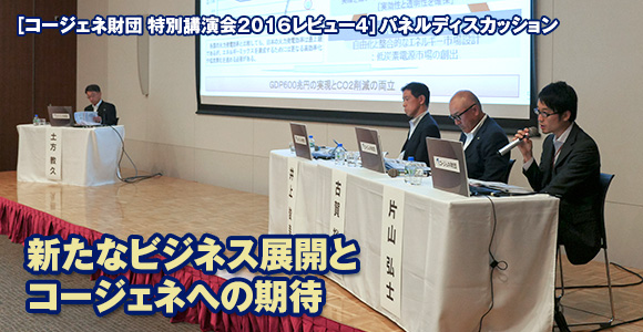 ［コージェネ財団 特別講演会2016レビュー4］　パネルディスカッション　新たなビジネス展開とコージェネへの期待（前編）