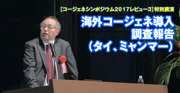 ［コージェネシンポジウム2017レビュー3］特別講演　海外コージェネ導入調査報告（タイ、ミャンマー）