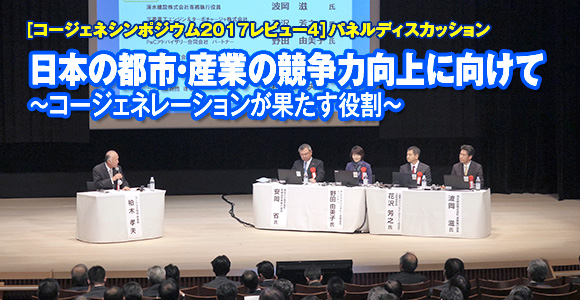 ［コージェネシンポジウム2017レビュー4］パネルディスカッション　日本の都市・産業の競争力向上に向けて　～コージェネレーションが果たす役割～