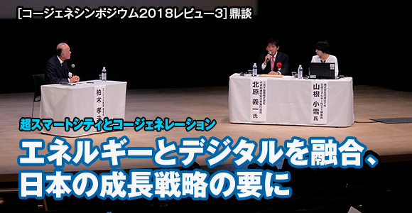 ［コージェネシンポジウム2018レビュー3］鼎談　超スマートシティとコージェネレーション」　エネルギーとデジタルを融合、日本の成長戦略の要に