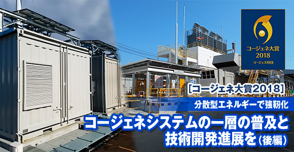 ［コージェネ大賞2018］　分散型エネルギーで強靭化　コージェネシステムの一層の普及と技術開発進展を（後編）