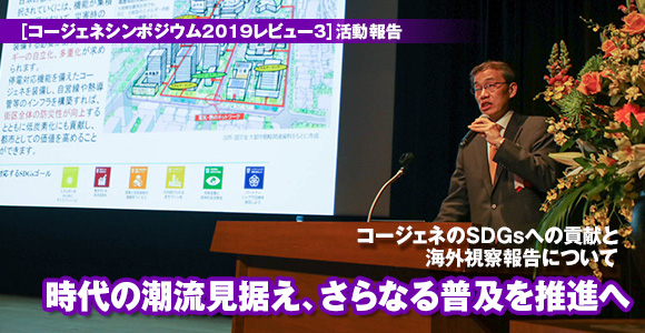 [コージェネシンポジウム2019レビュー3]活動報告　コージェネのSDGsへの貢献と海外視察報告について　時代の潮流見据え、さらなる普及を推進へ
