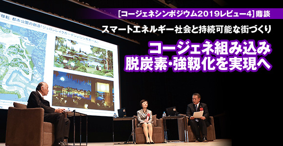 ［コージェネシンポジウム2019レビュー4］鼎談　スマートエネルギー社会と持続可能な街づくり　コージェネ組み込み　脱炭素・強靱化を実現へ