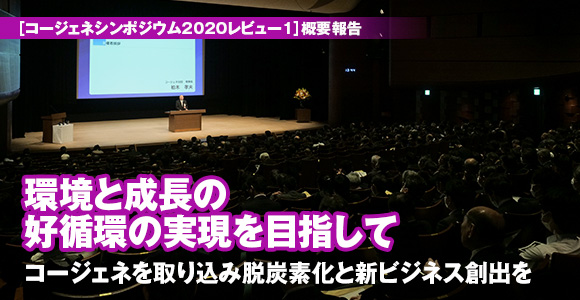［コージェネシンポジウム2020レビュー1］概要報告　環境と成長の好循環の実現を目指してコージェネを取り込み脱炭素化と新ビジネス創出を
