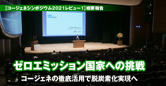 ［コージェネシンポジウム2021レビュー1］概要報告　ゼロエミッション国家への挑戦　コージェネの徹底活用で脱炭素化実現へ
