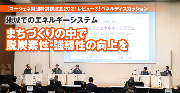 ［コージェネ財団特別講演会2021レビュー3］パネルディスカッション　地域でのエネルギーシステム　まちづくりの中で脱炭素性・強靱性の向上を
