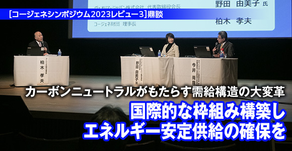 ［コージェネシンポジウム2023レビュー3］鼎談　カーボンニュートラルがもたらす需給構造の大変革　国際的な枠組み構築しエネルギー安定供給の確保を