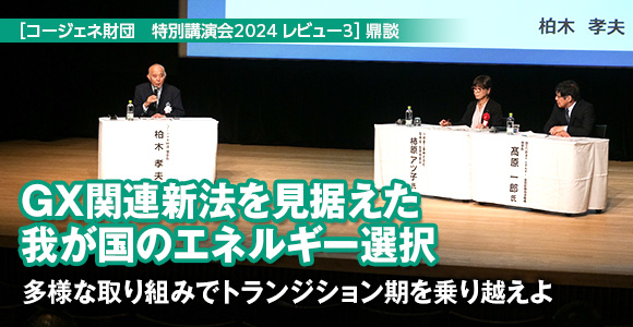 ［コージェネ財団　特別講演会2024 レビュー3］鼎談　GX関連新法を見据えた我が国のエネルギー選択　多様な取り組みでトランジション期を乗り越えよ