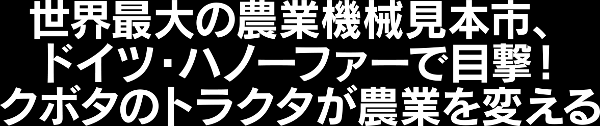 世界最大の農業機械見本市、ドイツ・ハノーファーで目撃!クボタのトラクタが農業を変える
