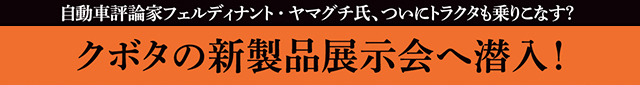 自動車評論家フェルディナント・ヤマグチ氏、ついにトラクタも乗りこなす？ クボタの新製品展示会へ潜入！
