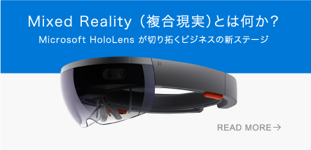 Mixed Reality （複合現実）とは何か？Microsoft HoloLens が切り拓くビジネスの新ステージ