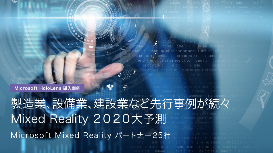 製造業、設備業、建設業など先行事例が続々 Mixed Reality 2020大予測