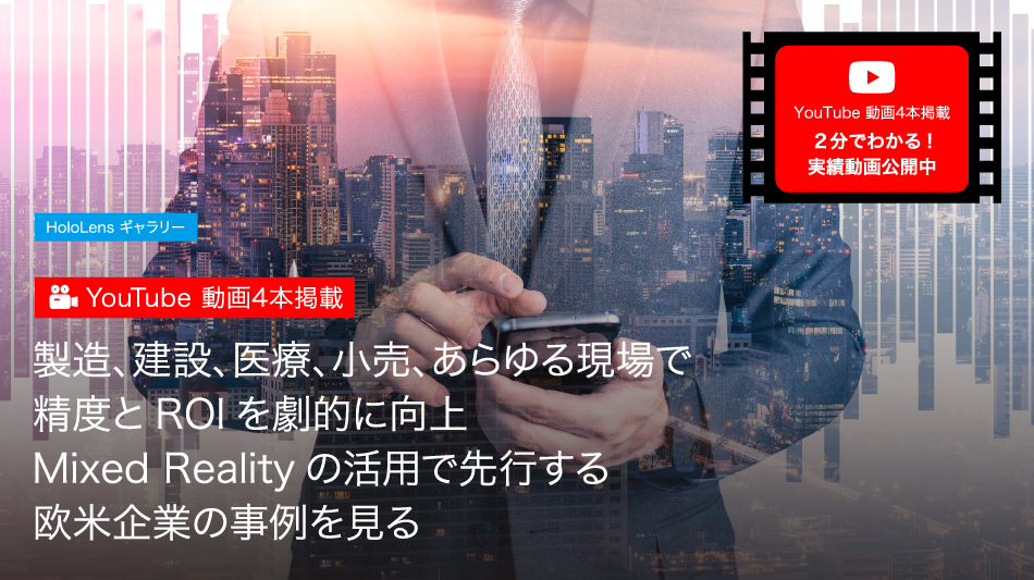 製造、建設、医療、小売、あらゆる現場で精度とROIを劇的に向上欧米企業に見るMixed Realityの活用事例とその成果とは