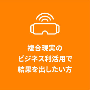 複合現実のビジネス利活用で結果を出したい方