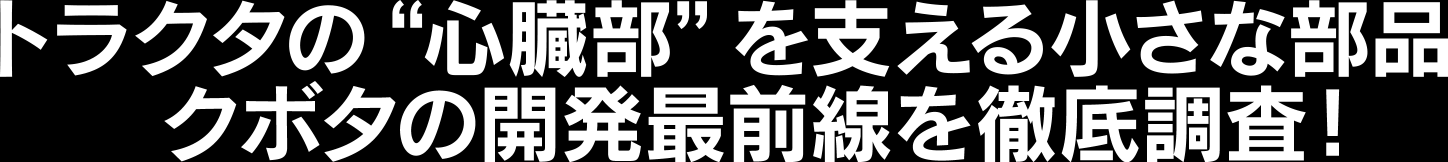 トラクタの“心臓部”を支える小さな部品 クボタの開発最前線を徹底調査!