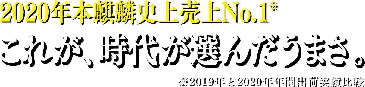 2020年本麒麟史上売上No.1※ これが、時代が選んだうまさ。 ※2019年と2020年年間出荷実績比較