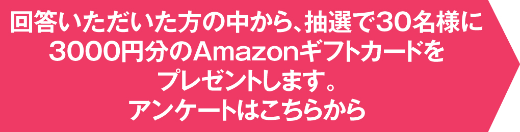回答いただいた方の中から抽選で00名様に0000円分のAmazon(R)ギフト券をプレゼントします。アンケートはこちらから