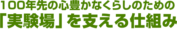 100年先の心豊かなくらしのための「実験場」を支えるしくみ