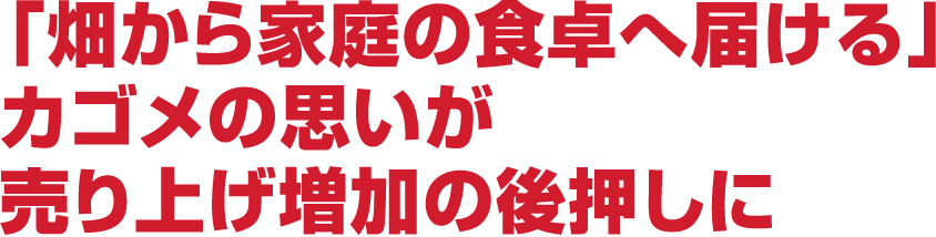 「畑から家庭の食卓へ届ける」カゴメの思いが売り上げ増加の後押しに
