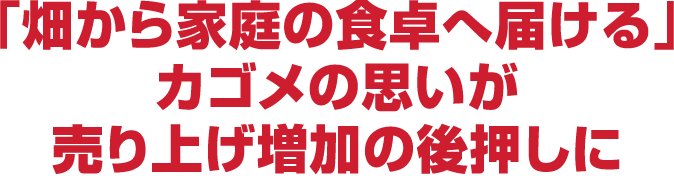 「畑から家庭の食卓へ届ける」カゴメの思いが売り上げ増加の後押しに