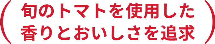旬のトマトを使用した香りとおいしさを追求