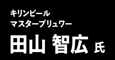 キリンビール マスターブリュワー 田山智広 氏