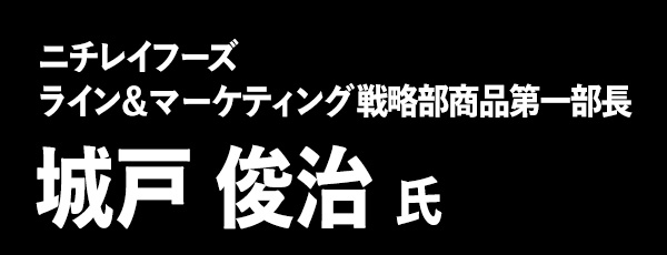 ニチレイフーズ ライン&マーケティング戦略部商品第一部長 城戸俊治 氏