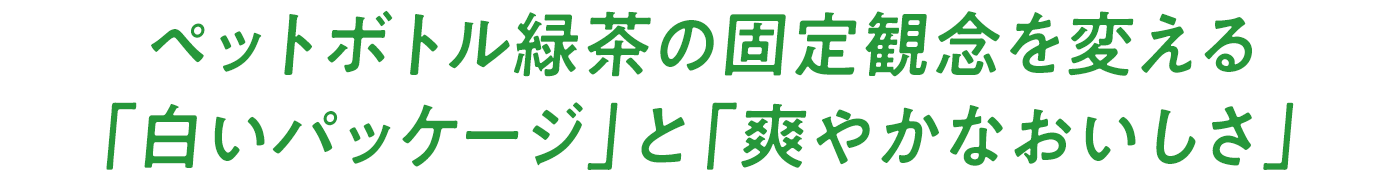ペットボトル緑茶の固定観念を変える「白いパッケージ」と「爽やかなおいしさ」