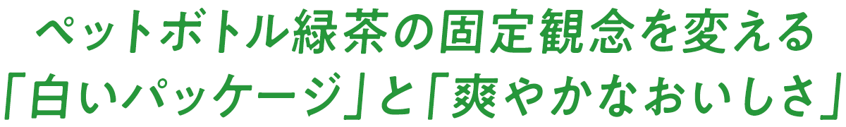 ペットボトル緑茶の固定観念を変える「白いパッケージ」と「爽やかなおいしさ」