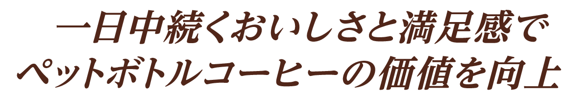 一日中続くおいしさと満足感でペットボトルコーヒーの価値を向上