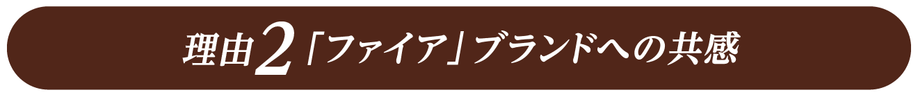 理由2「ファイア」ブランドへの共感
