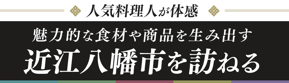 〜人気料理人が体感〜 魅力的な食材や商品を生み出す近江八幡市を訪ねる