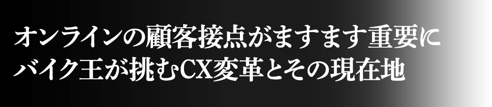 オンラインの顧客接点がますます重要に バイク王が挑むCX変革とその現在地