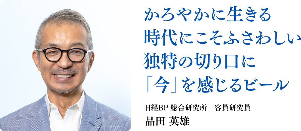 かろやかに生きる時代にこそふさわしい
                        独特の切り口に「今」を感じるビール
                        日経BP 総合研究所　客員研究員
                        品田 英雄