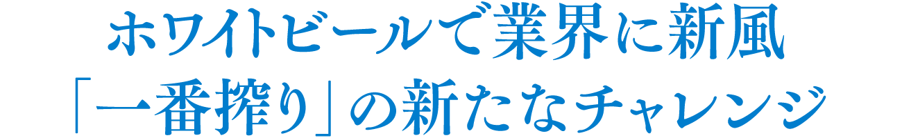 ホワイトビールで業界に新風「一番搾り」の新たなチャレンジ