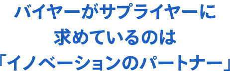 バイヤーがサプライヤーに求めているのは「イノベーションのパートナー」