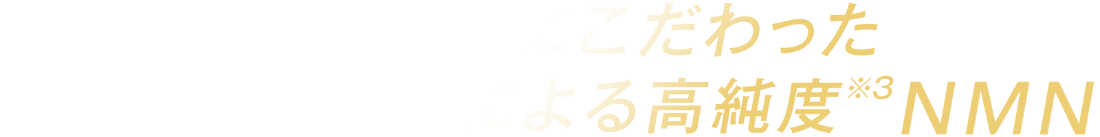 安心・安全にこだわった完全国内生産※1による高純度※3NMN