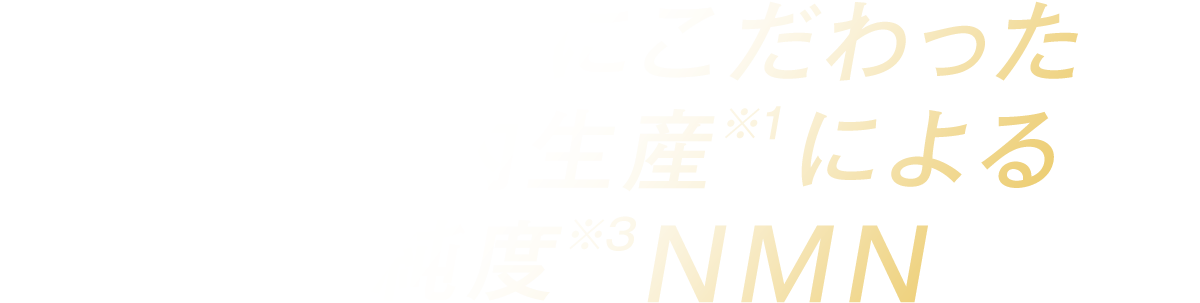 安心・安全にこだわった完全国内生産※1による高純度※3NMN