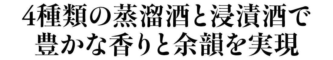 4種類の蒸溜酒と浸漬酒で豊かな香りと余韻を実現